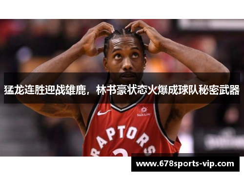 猛龙连胜迎战雄鹿，林书豪状态火爆成球队秘密武器