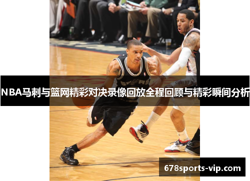 NBA马刺与篮网精彩对决录像回放全程回顾与精彩瞬间分析