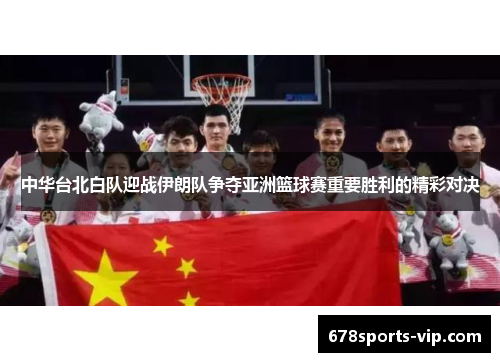 中华台北白队迎战伊朗队争夺亚洲篮球赛重要胜利的精彩对决