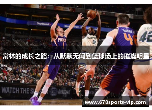 常林的成长之路：从默默无闻到篮球场上的璀璨明星