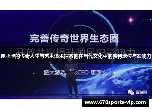 崔永熙的传奇人生与艺术追求探索他在当代文化中的独特地位与影响力